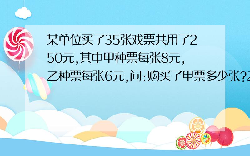 某单位买了35张戏票共用了250元,其中甲种票每张8元,乙种票每张6元,问:购买了甲票多少张?乙种票多少张?用二元一次方程解