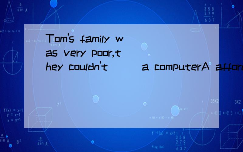 Tom's family was very poor,they couldn't （） a computerA afford B spend C sell