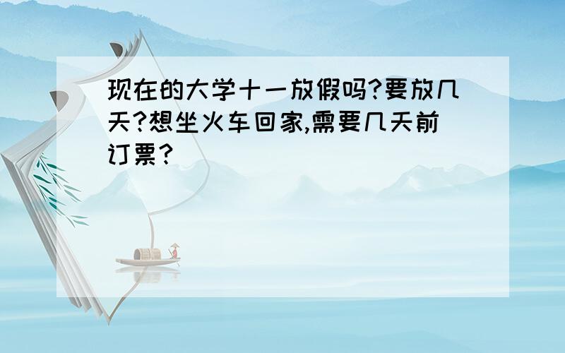 现在的大学十一放假吗?要放几天?想坐火车回家,需要几天前订票?