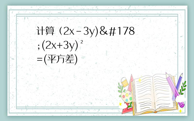 计算（2x-3y)²(2x+3y)²=(平方差)