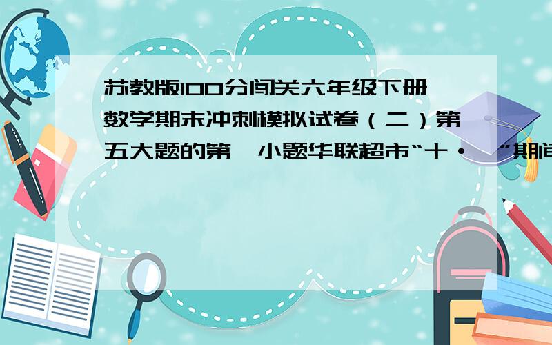 苏教版100分闯关六年级下册数学期末冲刺模拟试卷（二）第五大题的第一小题华联超市“十·一”期间卖出苹果总数的四分之三之后,又运来120千克苹果,这时苹果总数比原来增加了百分之五,