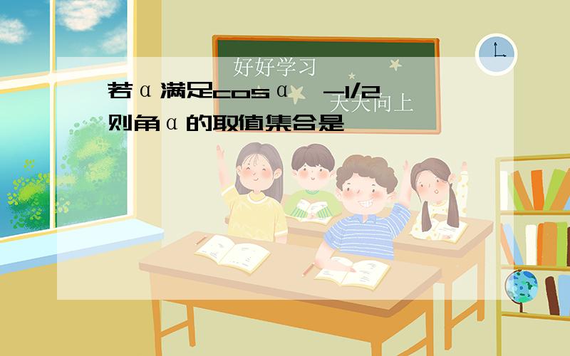 若α满足cosα＜-1/2,则角α的取值集合是