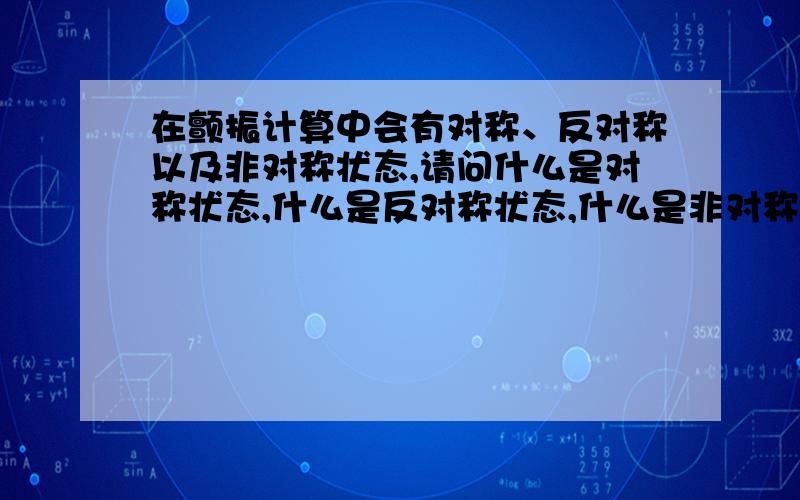 在颤振计算中会有对称、反对称以及非对称状态,请问什么是对称状态,什么是反对称状态,什么是非对称状态