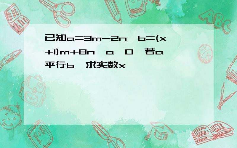 已知a=3m-2n,b=(x+1)m+8n,a≠0,若a平行b,求实数x