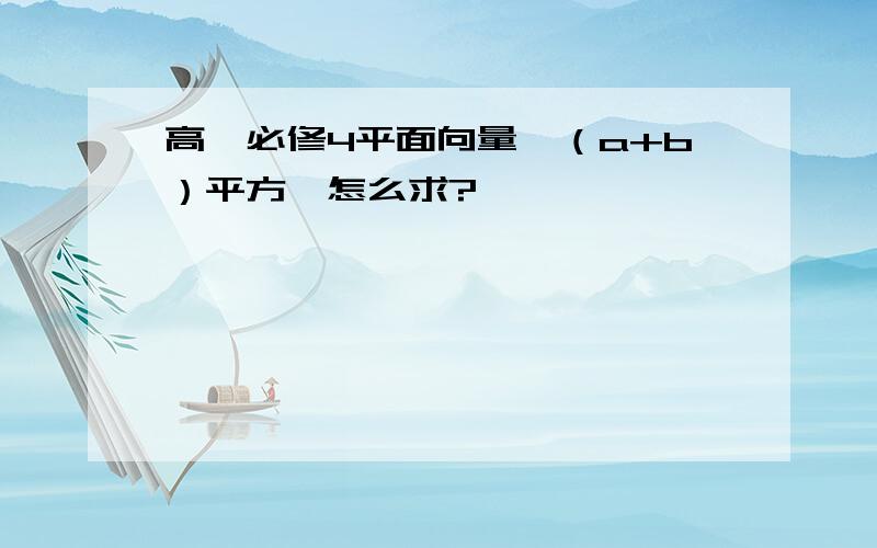 高一必修4平面向量,（a+b）平方,怎么求?