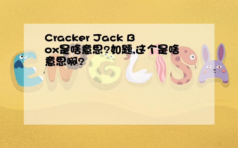 Cracker Jack Box是啥意思?如题,这个是啥意思啊?