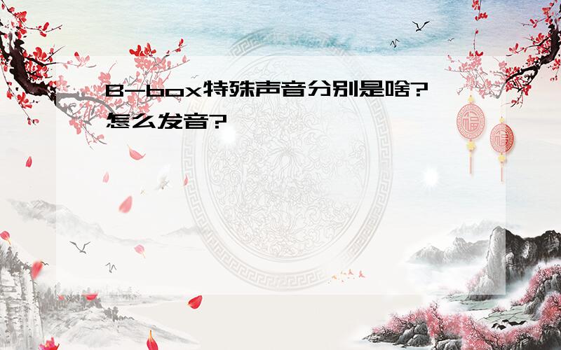 B-box特殊声音分别是啥?怎么发音?