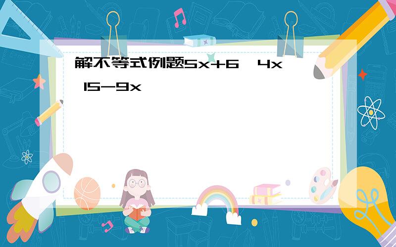 解不等式例题5x+6>4x  15-9x