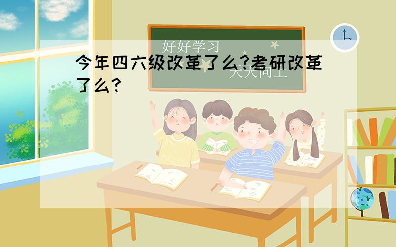 今年四六级改革了么?考研改革了么?