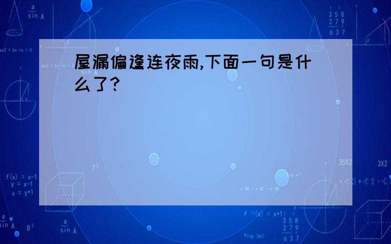 屋漏偏逢连夜雨,下面一句是什么了?