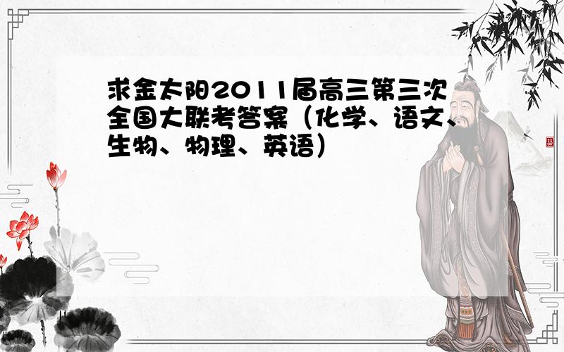 求金太阳2011届高三第三次全国大联考答案（化学、语文、生物、物理、英语）