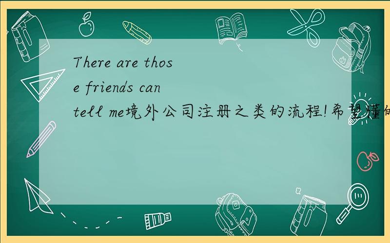 There are those friends can tell me境外公司注册之类的流程!希望懂的朋友能用心的告诉我下!