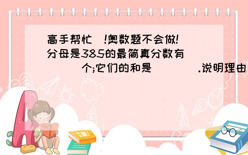 高手帮忙  !奥数题不会做!分母是385的最简真分数有____个;它们的和是____.说明理由 谢谢!