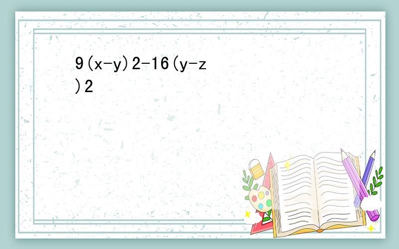 9(x-y)2-16(y-z)2