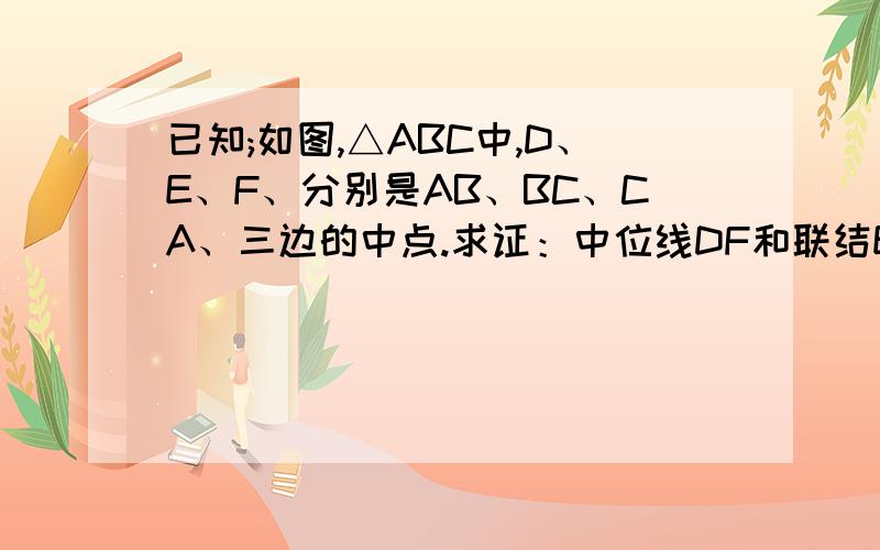 已知;如图,△ABC中,D、E、F、分别是AB、BC、CA、三边的中点.求证：中位线DF和联结ED,EF  求详细过程.能快点么.求证：中位线DF和中线AE互相平分。