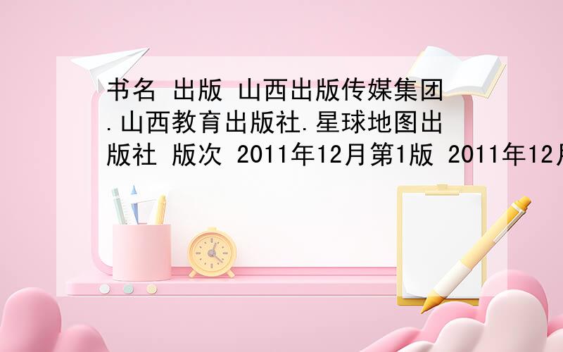 书名 出版 山西出版传媒集团.山西教育出版社.星球地图出版社 版次 2011年12月第1版 2011年12月山西第1次印刷 定价 9.00元