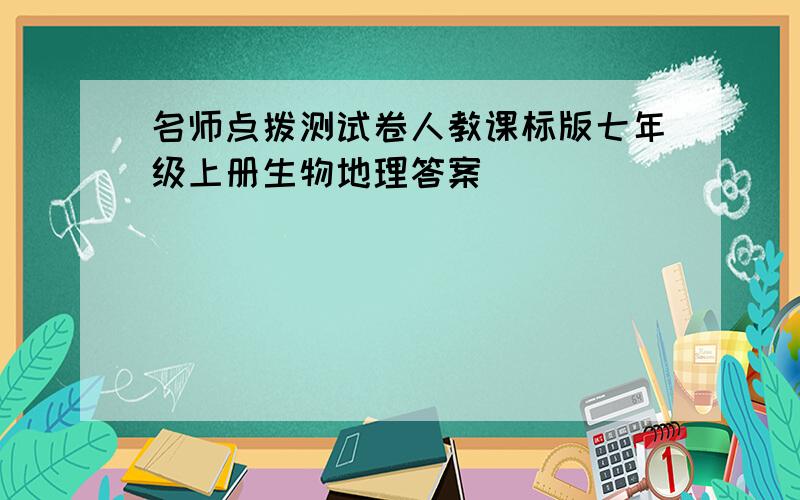 名师点拨测试卷人教课标版七年级上册生物地理答案