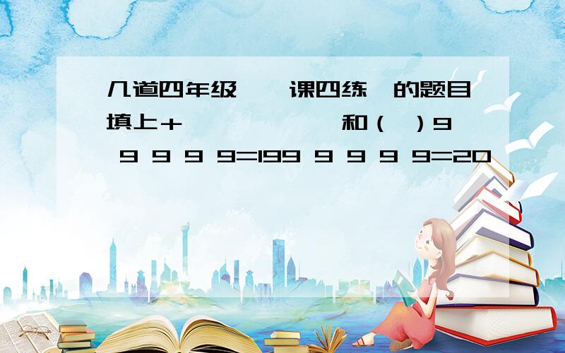 几道四年级《一课四练》的题目填上＋、—、×、÷和（ ）9 9 9 9 9=199 9 9 9 9=20