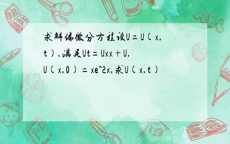 求解偏微分方程设U=U(x,t),满足Ut=Uxx+U,U(x,0)=xe^2x,求U(x,t)