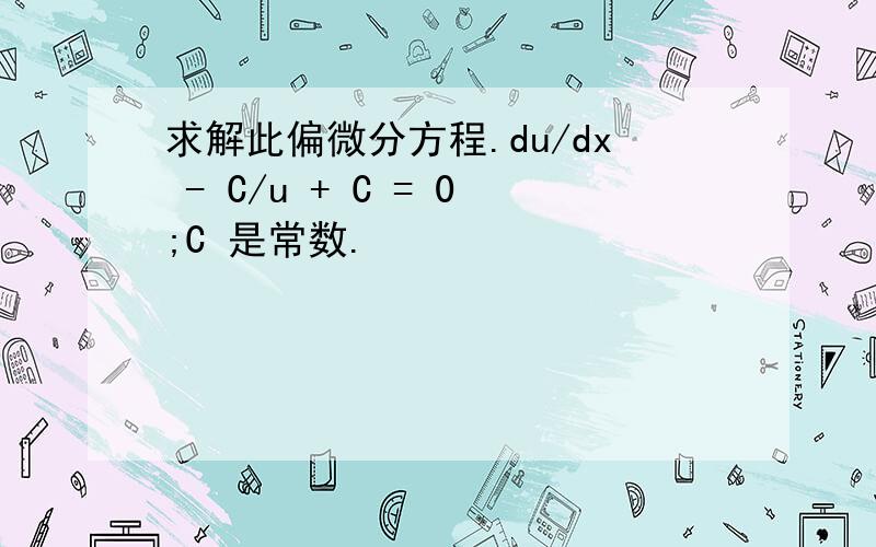 求解此偏微分方程.du/dx - C/u + C = 0;C 是常数.