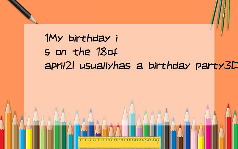 1My birthday is on the 18of april2I usuallyhas a birthday party3Does Ben and his brother like cartoons?4They are talk about their present.