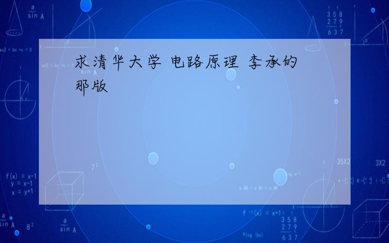 求清华大学 电路原理 李承的那版