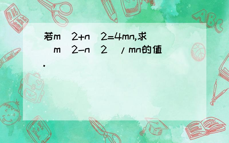 若m^2+n^2=4mn,求(m^2-n^2)/mn的值.