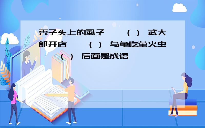 秃子头上的虱子——（） 武大郎开店——（） 乌龟吃萤火虫——（） 后面是成语