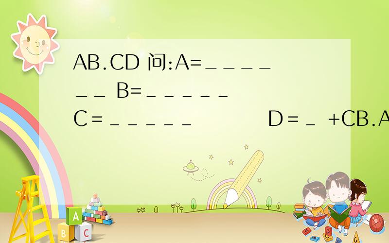 AB.CD 问:A=______ B=＿＿＿＿＿　　　　C＝＿＿＿＿＿　　　　D＝＿ +CB.AB ________ BBC.BB我上面打错了，抱歉！　　　　AB．CD　　　＋CB．AB　　＿＿＿＿＿＿＿＿＿＿　　　BBC．BB问：A：＿＿＿