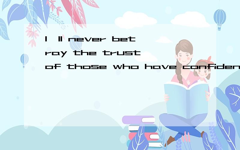 I'll never betray the trust of those who have confidence in me.I'll never betray the trust of those who have confidence in me.