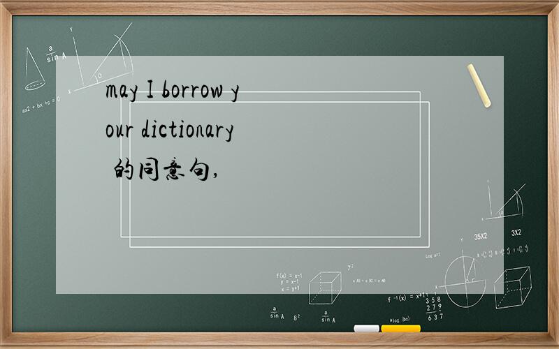 may I borrow your dictionary 的同意句,