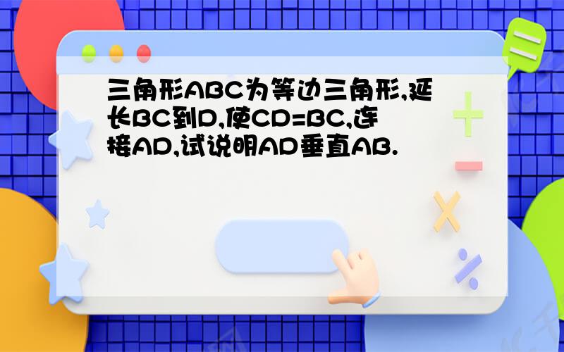 三角形ABC为等边三角形,延长BC到D,使CD=BC,连接AD,试说明AD垂直AB.