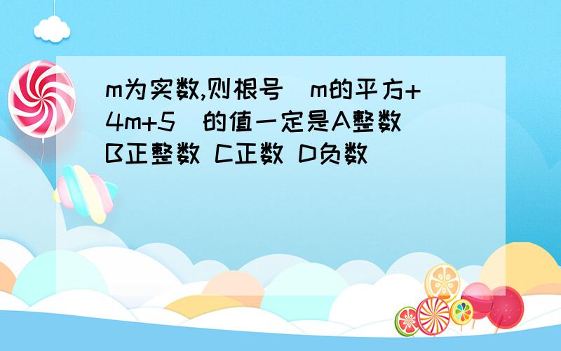 m为实数,则根号（m的平方+4m+5）的值一定是A整数 B正整数 C正数 D负数