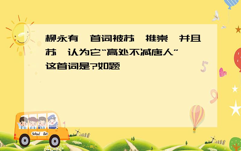 柳永有一首词被苏轼推崇,并且苏轼认为它“高处不减唐人”,这首词是?如题