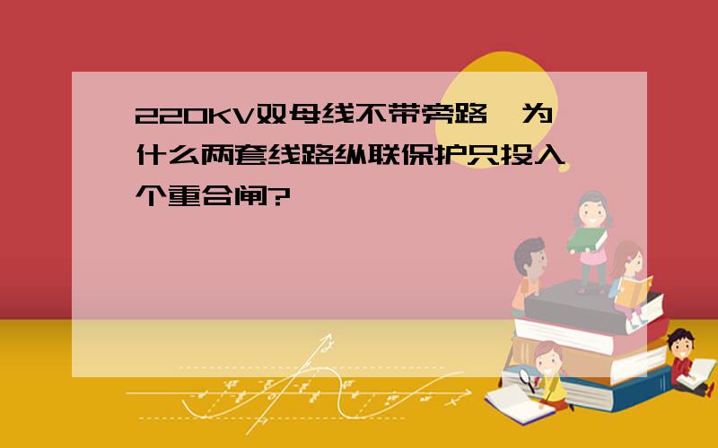 220KV双母线不带旁路,为什么两套线路纵联保护只投入一个重合闸?