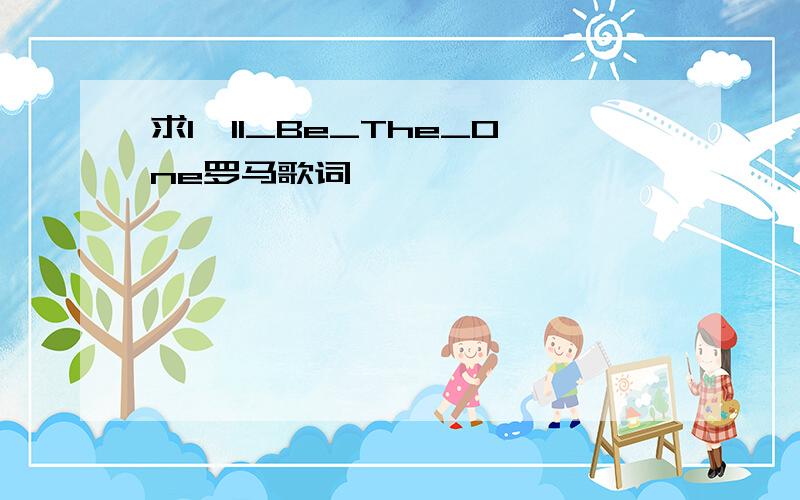 求I'll_Be_The_One罗马歌词