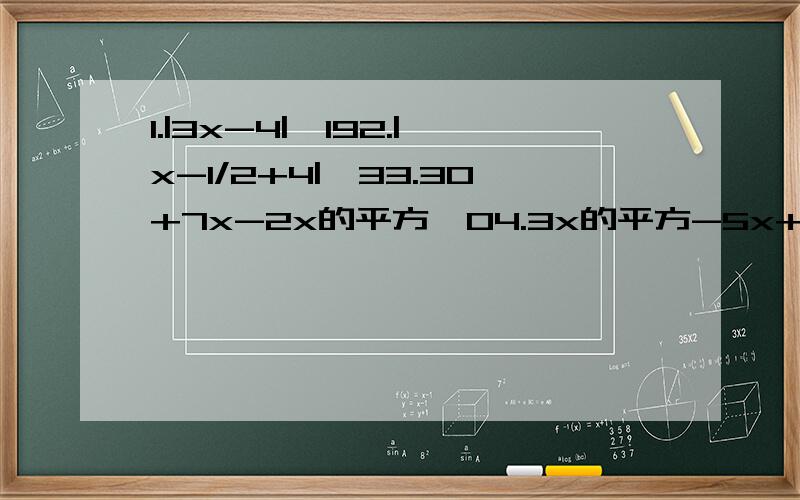 1.|3x-4|≤192.|x-1/2+4|＞33.30+7x-2x的平方＜04.3x的平方-5x+4＞05.6x的平方+x-2≤0