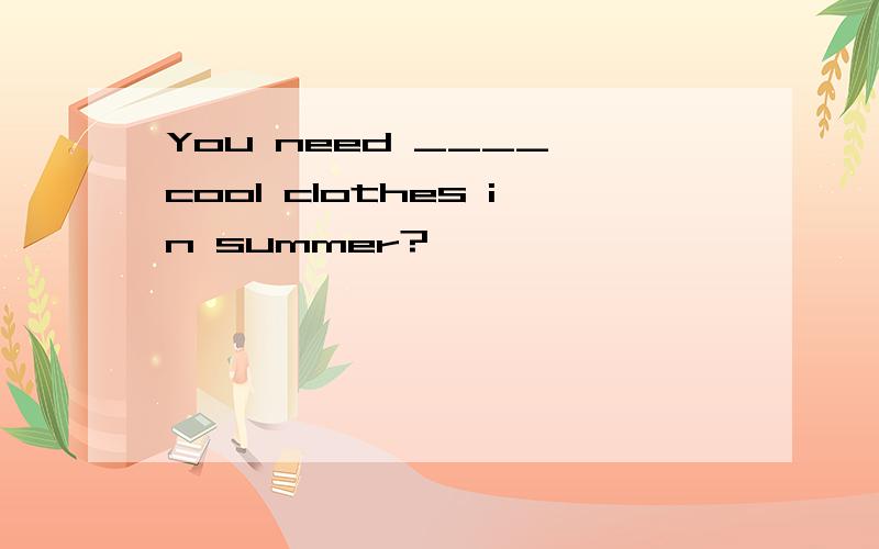You need ____ cool clothes in summer?