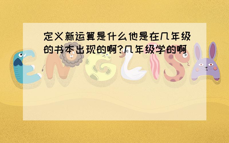 定义新运算是什么他是在几年级的书本出现的啊?几年级学的啊