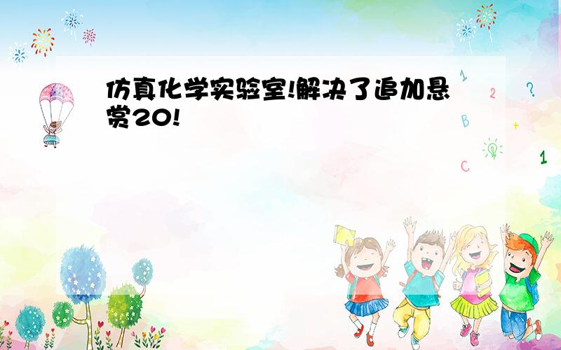 仿真化学实验室!解决了追加悬赏20!