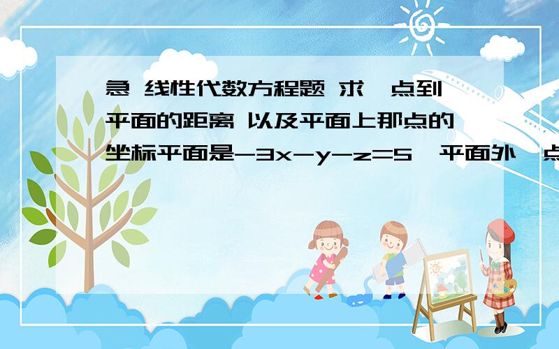 急 线性代数方程题 求一点到平面的距离 以及平面上那点的坐标平面是-3x-y-z=5  平面外一点是(-1,-5,2)  求这点到平面的最短距离我最大的问题是求出那个平面上的点的坐标