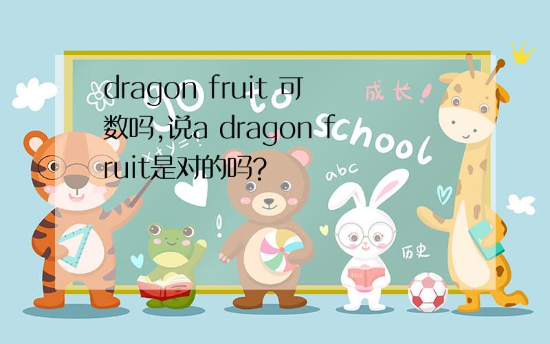 dragon fruit 可数吗,说a dragon fruit是对的吗?