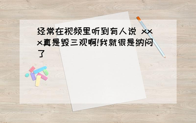 经常在视频里听到有人说 xxx真是毁三观啊!我就很是纳闷了