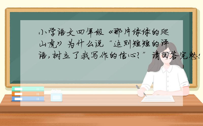 小学语文四年级《那片绿绿的爬山虎》为什么说“这则短短的评语,树立了我写作的信心?”请回答完整!