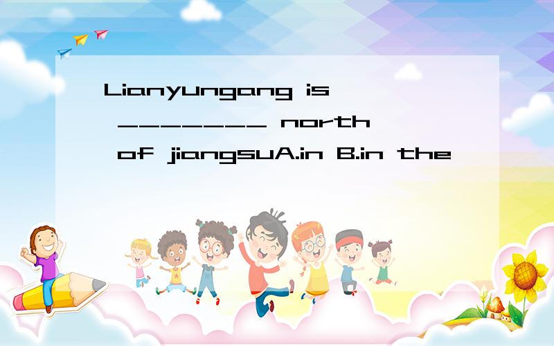 Lianyungang is _______ north of jiangsuA.in B.in the