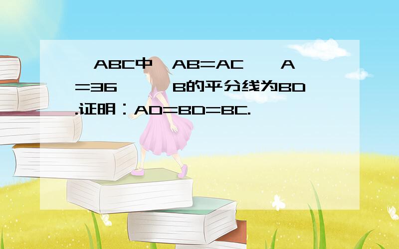 △ABC中,AB=AC,∠A=36°,∠B的平分线为BD.证明：AD=BD=BC.