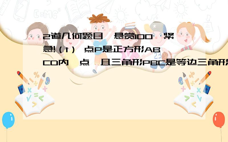 2道几何题目,悬赏100,紧急!（1） 点P是正方形ABCD内一点,且三角形PBC是等边三角形,设正方形的边长为a,求：四边形ABCP的面积.（2）在矩形ABCD中,对角线AC与对角线BD交于点O,CE垂直与BD,AF平分角BAD