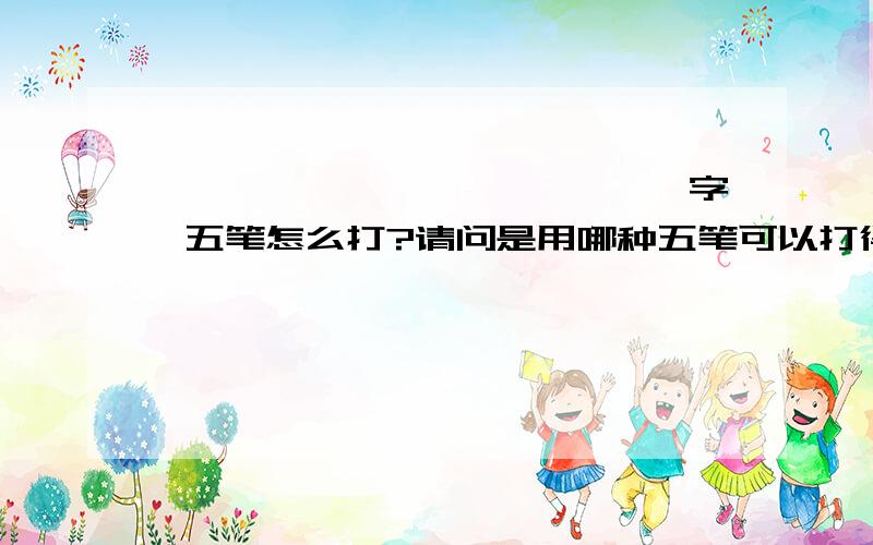 囧、槑、玊、奣、氼、兲、恏、勥、烎、忈、炛、嘦、巭、嫑字 五笔怎么打?请问是用哪种五笔可以打得出来啊?万分感激!