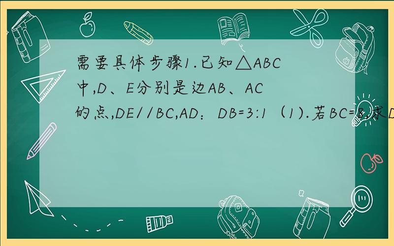 需要具体步骤1.已知△ABC中,D、E分别是边AB、AC的点,DE//BC,AD：DB=3:1（1).若BC=8,求DE的长(2).若△ABC的面积为32,求四边形BCED的面积