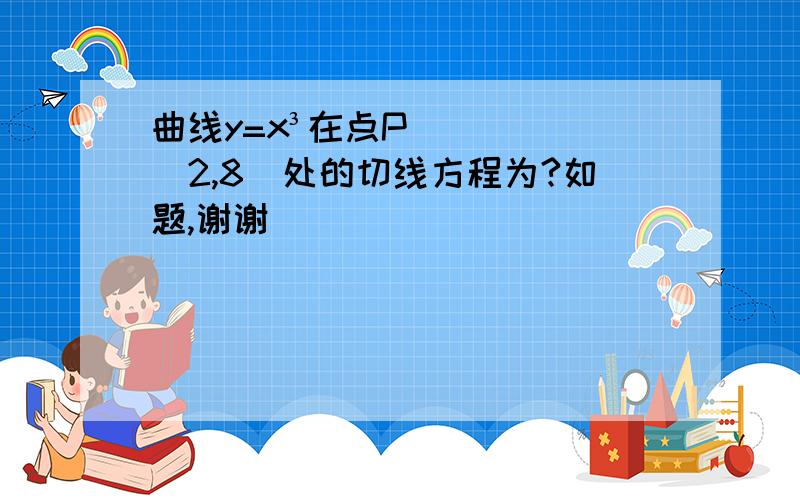 曲线y=x³在点P（2,8）处的切线方程为?如题,谢谢